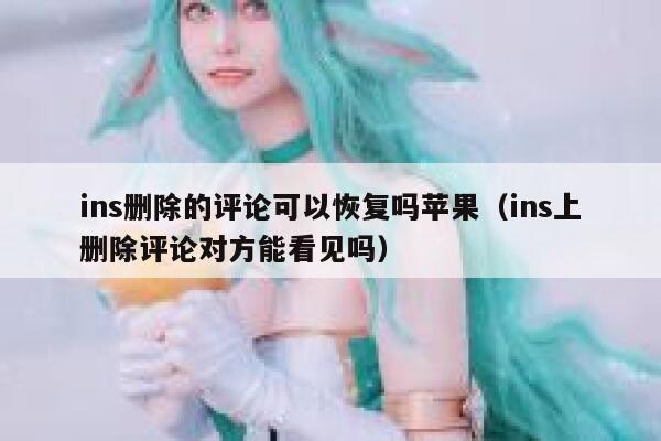 ins删除的评论可以恢复吗苹果（ins上删除评论对方能看见吗） 第1张