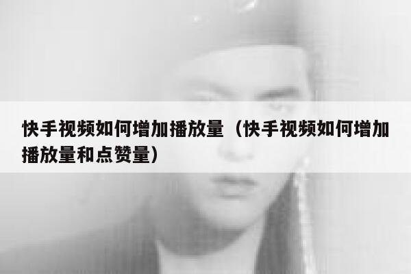 快手视频如何增加播放量（快手视频如何增加播放量和点赞量） 第1张