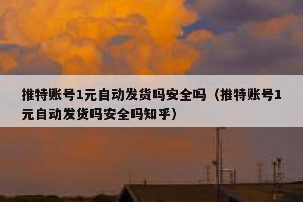 推特账号1元自动发货吗安全吗（推特账号1元自动发货吗安全吗知乎） 第1张