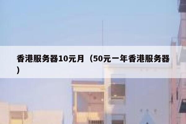香港服务器10元月（50元一年香港服务器） 第1张