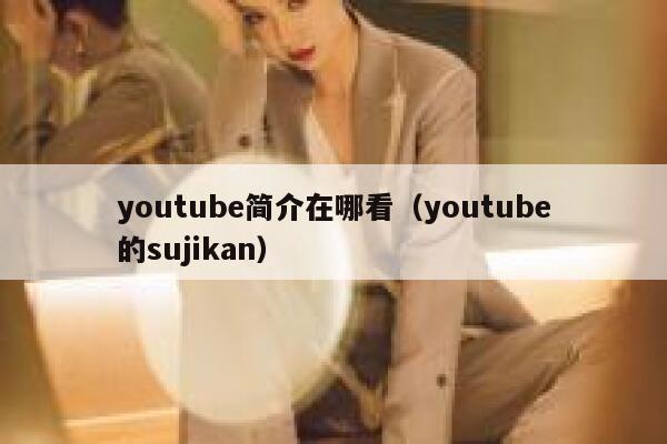 youtube简介在哪看（youtube的sujikan） 第1张