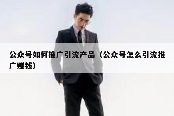 公众号如何推广引流产品（公众号怎么引流推广赚钱） 第1张
