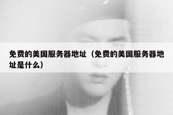 免费的美国服务器地址（免费的美国服务器地址是什么） 第1张