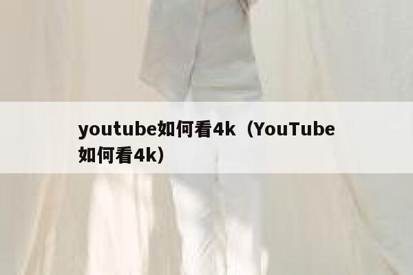 youtube如何看4k（YouTube如何看4k） 第1张