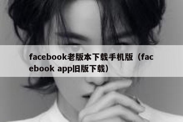 facebook老版本下载手机版（facebook app旧版下载） 第1张