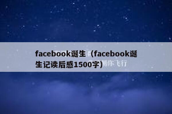 facebook诞生（facebook诞生记读后感1500字） 第1张