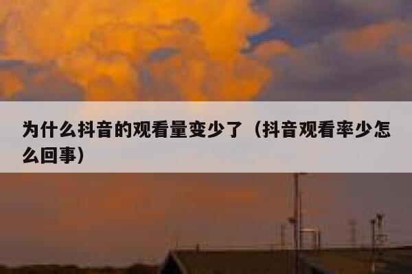 为什么抖音的观看量变少了（抖音观看率少怎么回事） 第1张
