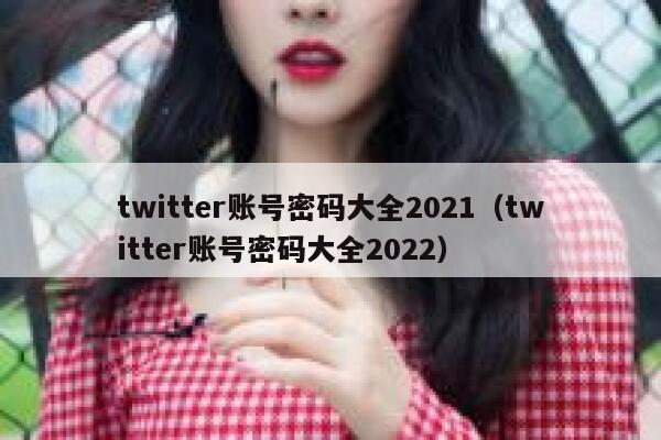 twitter账号密码大全2021（twitter账号密码大全2022） 第1张