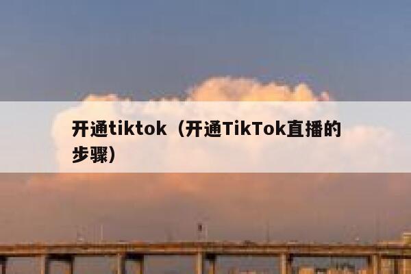 开通tiktok（开通TikTok直播的步骤） 第1张