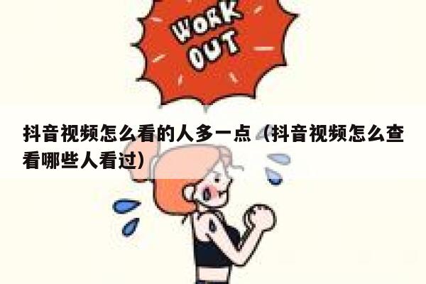 抖音视频怎么看的人多一点（抖音视频怎么查看哪些人看过） 第1张