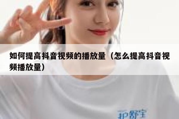 如何提高抖音视频的播放量（怎么提高抖音视频播放量） 第1张