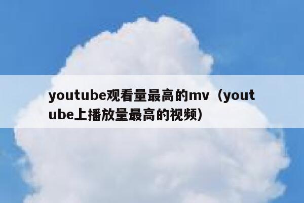 youtube观看量最高的mv（youtube上播放量最高的视频） 第1张