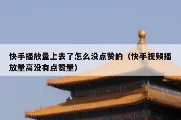 快手播放量上去了怎么没点赞的（快手视频播放量高没有点赞量） 第1张