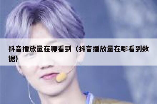 抖音播放量在哪看到（抖音播放量在哪看到数据） 第1张