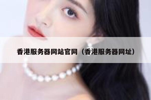 香港服务器网站官网（香港服务器网址） 第1张