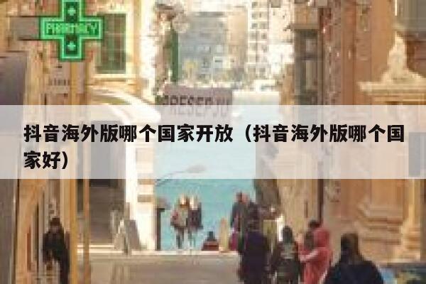 抖音海外版哪个国家开放（抖音海外版哪个国家好） 第1张