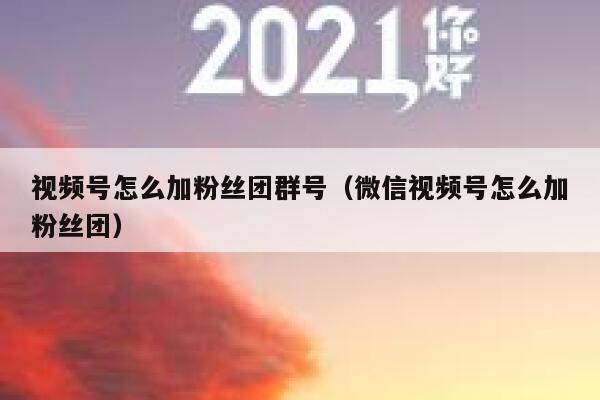 视频号怎么加粉丝团群号（微信视频号怎么加粉丝团） 第1张