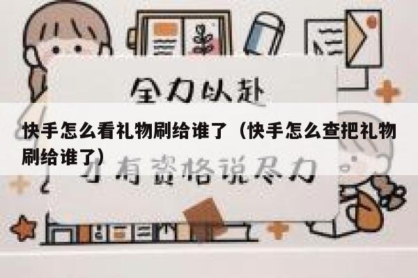 快手怎么看礼物刷给谁了（快手怎么查把礼物刷给谁了） 第1张