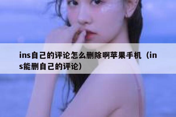 ins自己的评论怎么删除啊苹果手机（ins能删自己的评论） 第1张