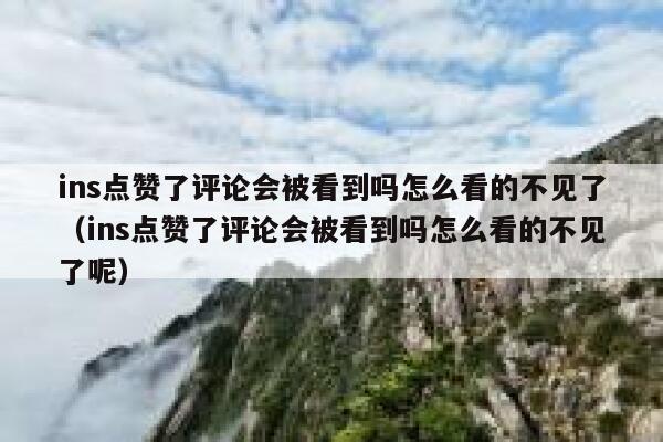 ins点赞了评论会被看到吗怎么看的不见了（ins点赞了评论会被看到吗怎么看的不见了呢） 第1张