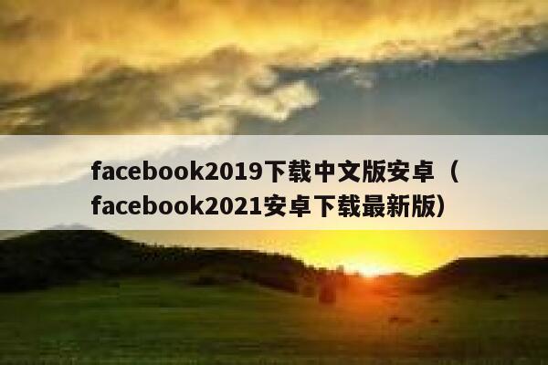 facebook2019下载中文版安卓（facebook2021安卓下载最新版） 第1张