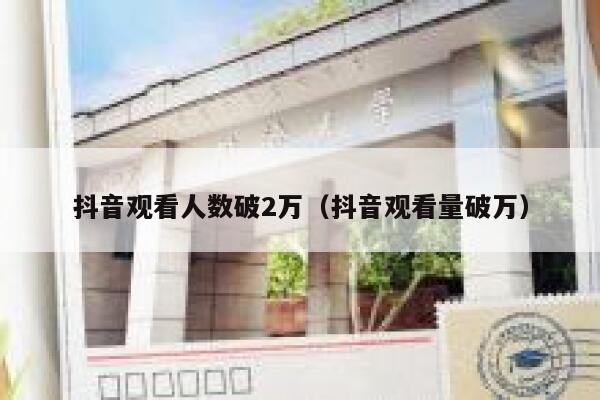 抖音观看人数破2万（抖音观看量破万） 第1张