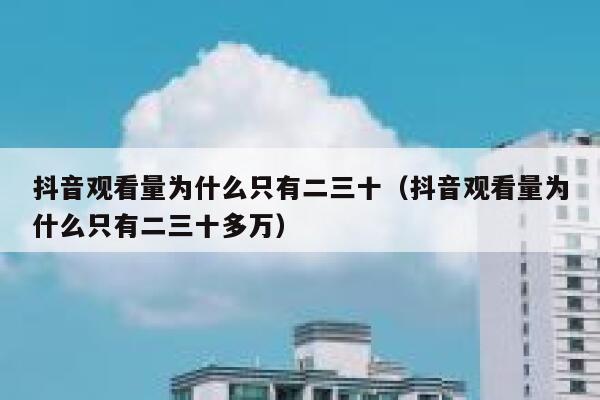 抖音观看量为什么只有二三十（抖音观看量为什么只有二三十多万） 第1张