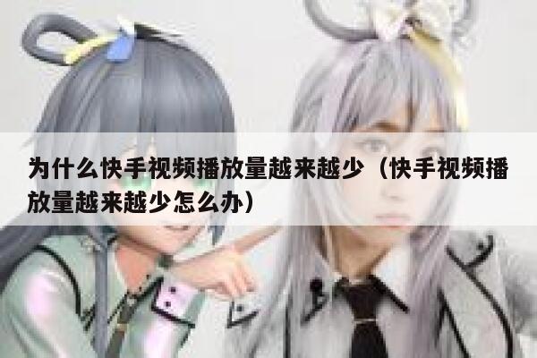 为什么快手视频播放量越来越少（快手视频播放量越来越少怎么办） 第1张