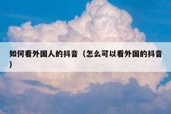 如何看外国人的抖音（怎么可以看外国的抖音） 第1张