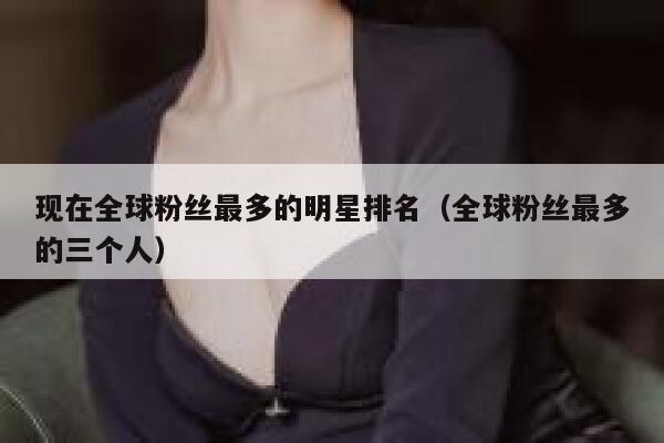 现在全球粉丝最多的明星排名（全球粉丝最多的三个人） 第1张
