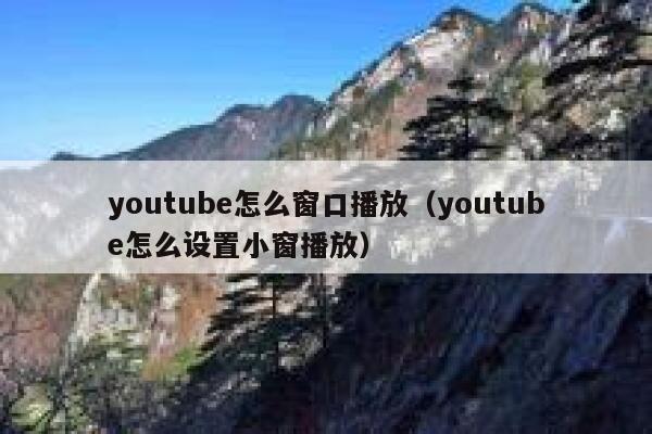 youtube怎么窗口播放（youtube怎么设置小窗播放） 第1张