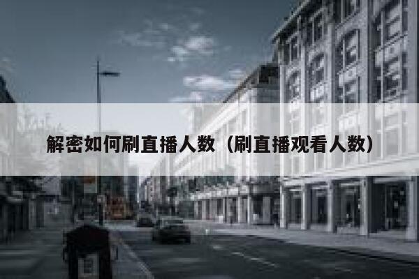 解密如何刷直播人数（刷直播观看人数） 第1张