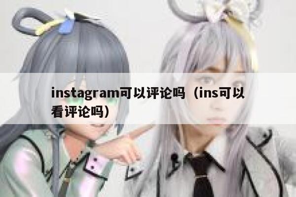 instagram可以评论吗（ins可以看评论吗） 第1张