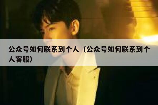公众号如何联系到个人（公众号如何联系到个人客服） 第1张
