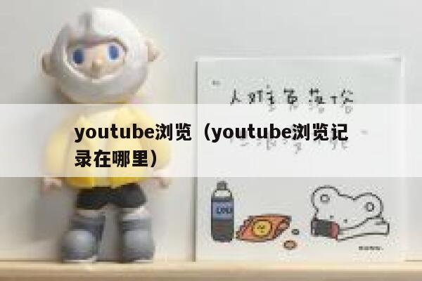 youtube浏览（youtube浏览记录在哪里） 第1张