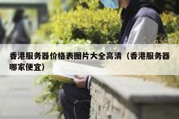 香港服务器价格表图片大全高清（香港服务器哪家便宜） 第1张