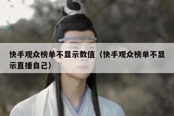 快手观众榜单不显示数值（快手观众榜单不显示直播自己） 第1张