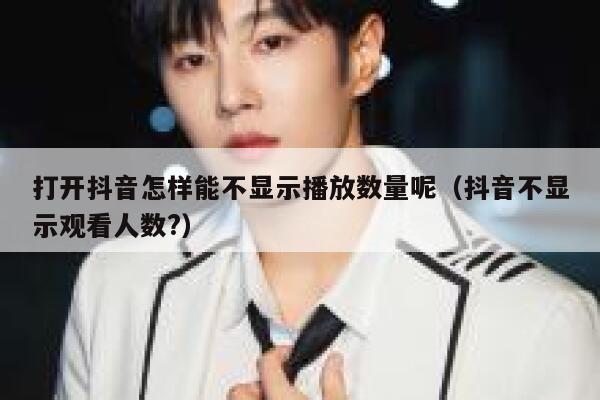 打开抖音怎样能不显示播放数量呢（抖音不显示观看人数?） 第1张