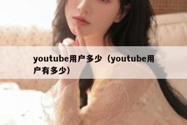 youtube用户多少（youtube用户有多少） 第1张