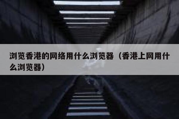 浏览香港的网络用什么浏览器（香港上网用什么浏览器） 第1张