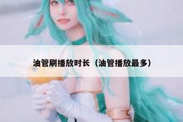 油管刷播放时长（油管播放最多） 第1张