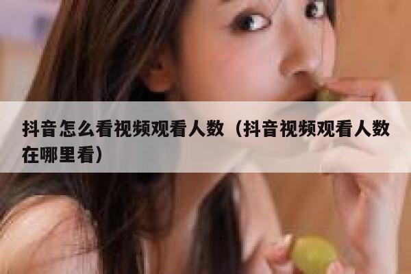 抖音怎么看视频观看人数（抖音视频观看人数在哪里看） 第1张