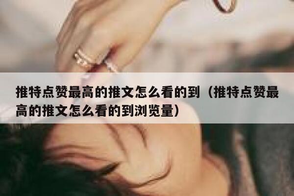推特点赞最高的推文怎么看的到（推特点赞最高的推文怎么看的到浏览量） 第1张