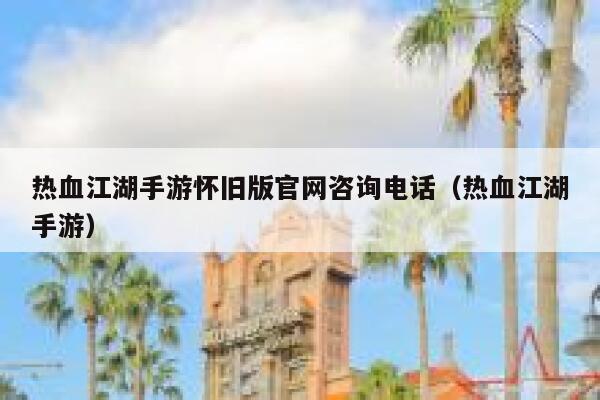 热血江湖手游怀旧版官网咨询电话（热血江湖手游） 第1张
