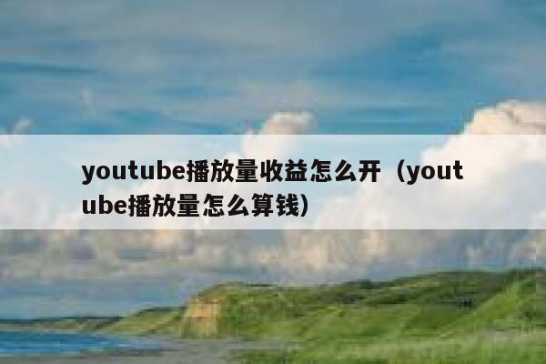 youtube播放量收益怎么开（youtube播放量怎么算钱） 第1张