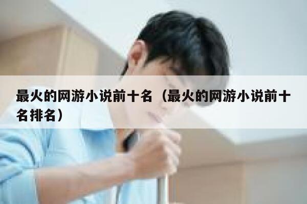最火的网游小说前十名（最火的网游小说前十名排名） 第1张