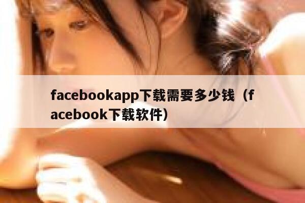 facebookapp下载需要多少钱（facebook下载软件） 第1张