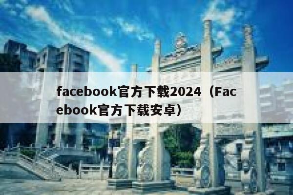 facebook官方下载2024（Facebook官方下载安卓） 第1张