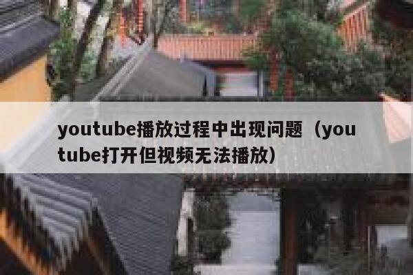 youtube播放过程中出现问题（youtube打开但视频无法播放） 第1张