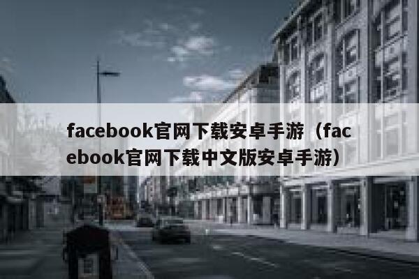 facebook官网下载安卓手游（facebook官网下载中文版安卓手游） 第1张